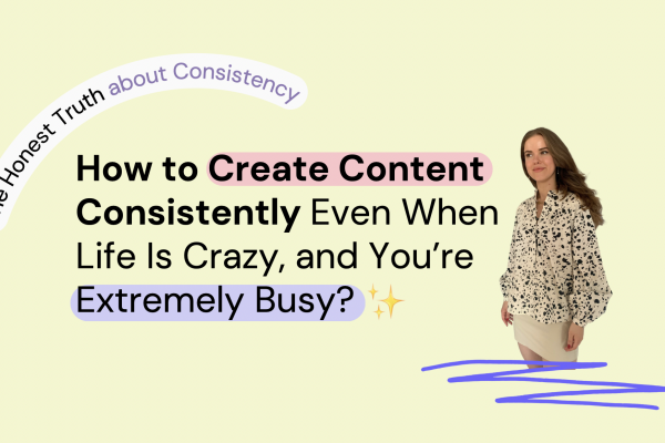 How to Create Content Consistently Even When Life Is Crazy, and You’re Extremely Busy?