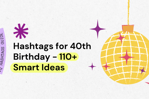 Hashtags for 40th Birthday – 110+ Smart Ideas. Grow on Instagram With Our Choices!
